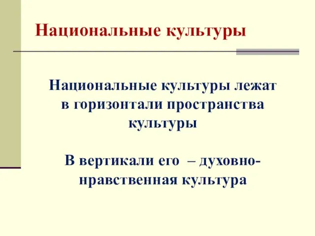 Национальные культуры Национальные культуры лежат в горизонтали пространства культуры В вертикали его – духовно-нравственная культура