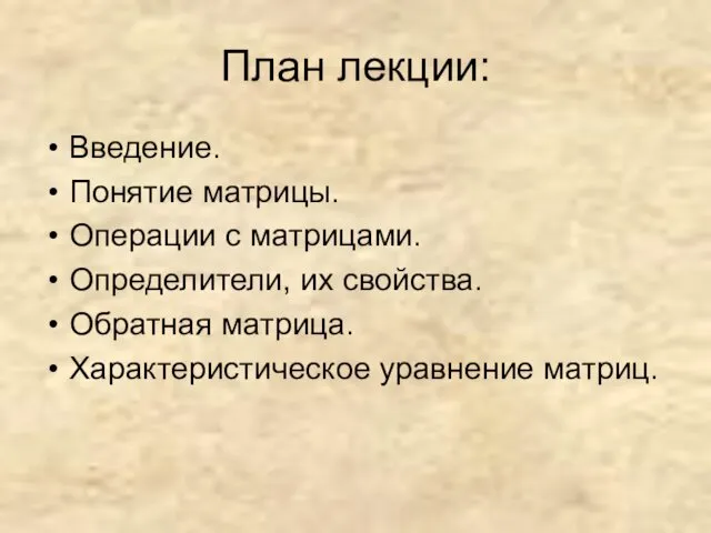 План лекции: Введение. Понятие матрицы. Операции с матрицами. Определители, их свойства. Обратная матрица. Характеристическое уравнение матриц.