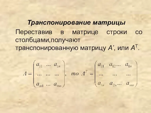 Транспонирование матрицы Переставив в матрице строки со столбцами,получают транспонированную матрицу A’, или AT.