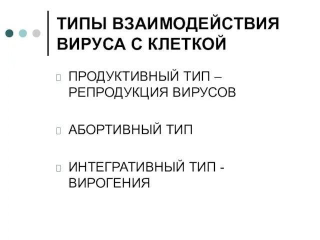 ТИПЫ ВЗАИМОДЕЙСТВИЯ ВИРУСА С КЛЕТКОЙ ПРОДУКТИВНЫЙ ТИП – РЕПРОДУКЦИЯ ВИРУСОВ АБОРТИВНЫЙ ТИП ИНТЕГРАТИВНЫЙ ТИП - ВИРОГЕНИЯ