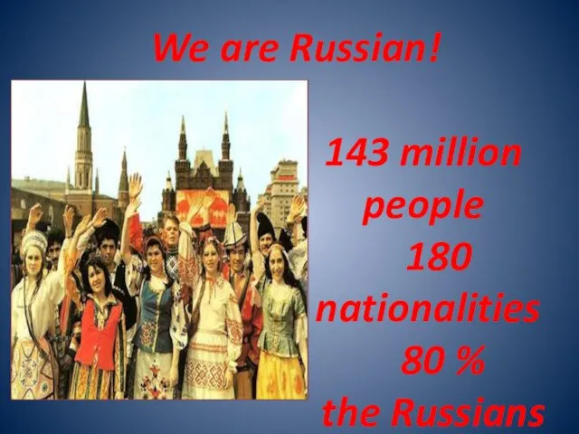 We are Russian! 143 million people 180 nationalities 80 % the Russians