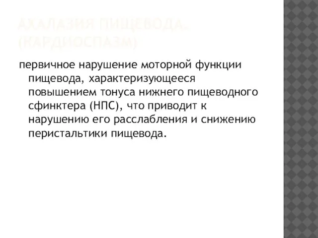 АХАЛАЗИЯ ПИЩЕВОДА. (КАРДИОСПАЗМ) первичное нарушение моторной функции пищевода, характеризующееся повышением тонуса