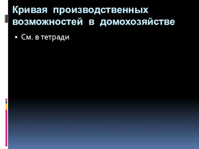 Кривая производственных возможностей в домохозяйстве См. в тетради