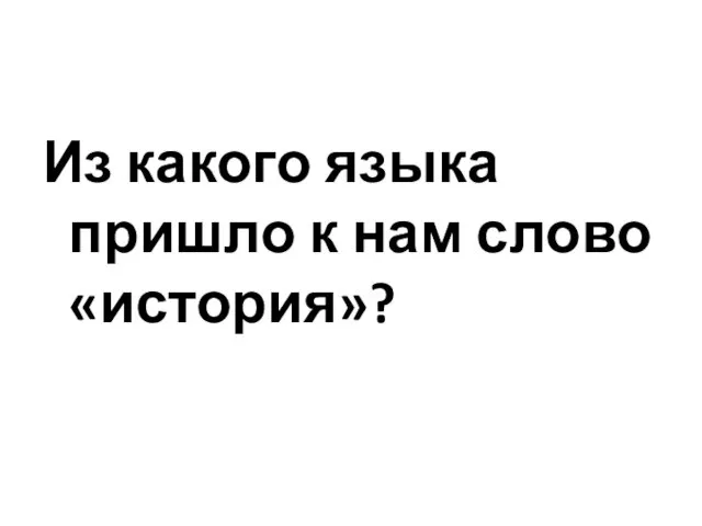 Из какого языка пришло к нам слово «история»?