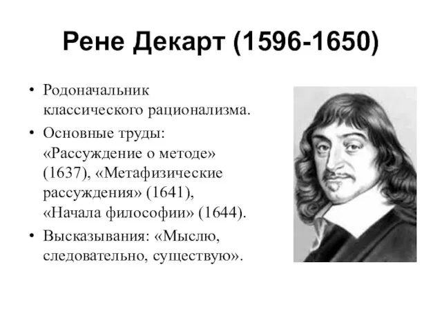 Рене Декарт (1596-1650) Родоначальник классического рационализма. Основные труды: «Рассуждение о методе»