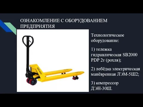 ОЗНАКОМЛЕНИЕ С ОБОРУДОВАНИЕМ ПРЕДПРИЯТИЯ Технологическое оборудование: 1) тележка гидравлическая SB2000 PDP