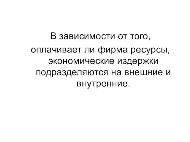 В зависимости от того, оплачивает ли фирма ресурсы, экономические издержки подразделяются на внешние и внутренние.