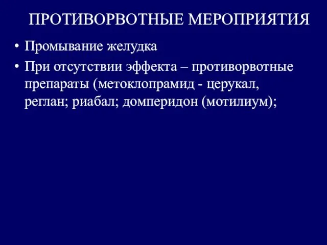 ПРОТИВОРВОТНЫЕ МЕРОПРИЯТИЯ Промывание желудка При отсутствии эффекта – противорвотные препараты (метоклопрамид