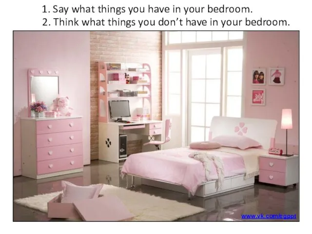 1. Say what things you have in your bedroom. 2. Think