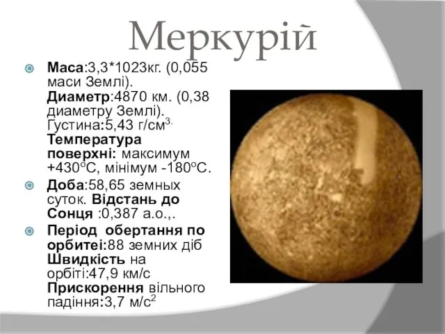 Меркурій Maca:3,3*1023кг. (0,055 маси Землі). Диаметр:4870 км. (0,38 диаметру Землі). Густина:5,43