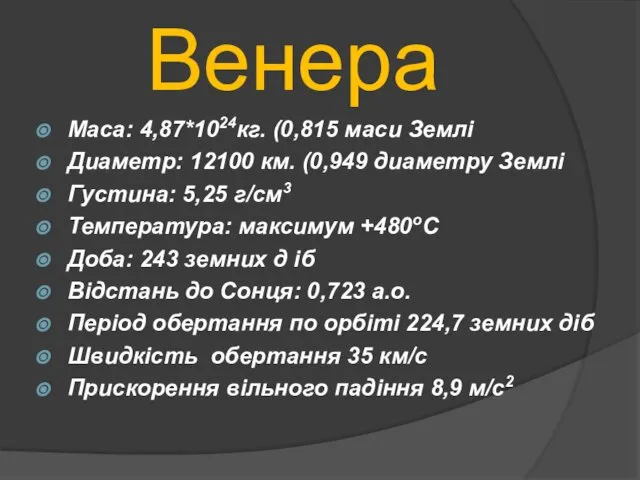 Венера Maca: 4,87*1024кг. (0,815 маси Землі Диаметр: 12100 км. (0,949 диаметру