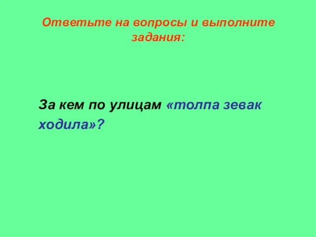 Ответьте на вопросы и выполните задания: За кем по улицам «толпа зевак ходила»?