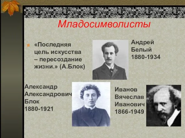 Младосимволисты «Последняя цель искусства – пересоздание жизни.» (А.Блок) Андрей Белый 1880-1934