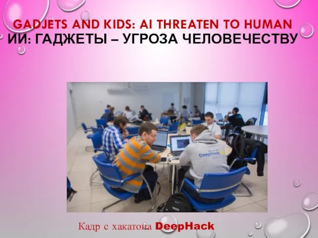 GADJETS AND KIDS: AI THREATEN TO HUMAN ИИ: ГАДЖЕТЫ – УГРОЗА ЧЕЛОВЕЧЕСТВУ Кадр с хакатона DeepHack