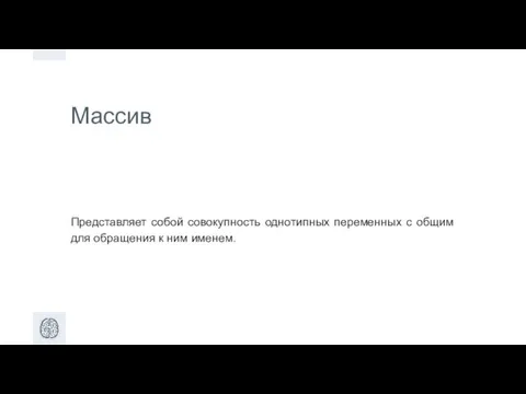 Массив Представляет собой совокупность однотипных переменных с общим для обращения к ним именем.