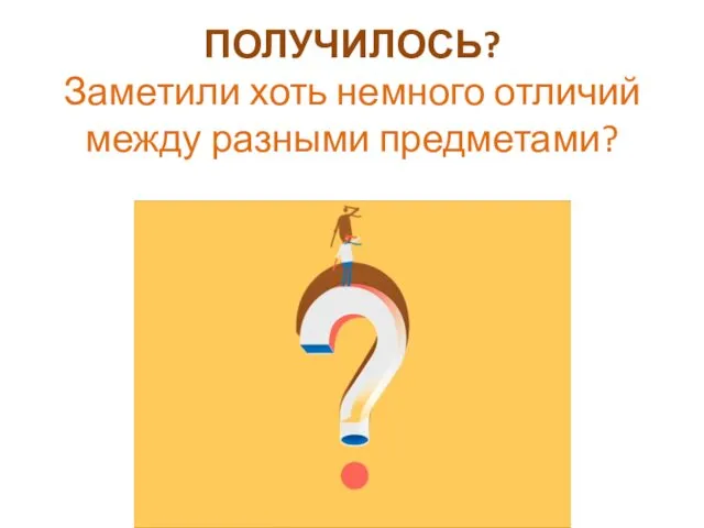 ПОЛУЧИЛОСЬ? Заметили хоть немного отличий между разными предметами?