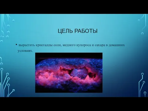 ЦЕЛЬ РАБОТЫ вырастить кристаллы соли, медного купороса и сахара в домашних условиях.