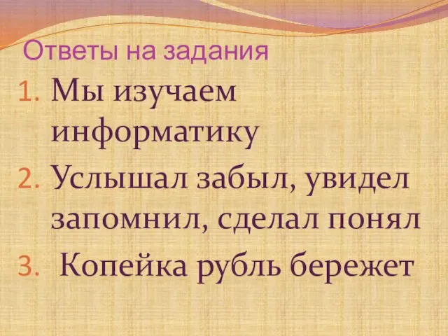 Ответы на задания Мы изучаем информатику Услышал забыл, увидел запомнил, сделал понял Копейка рубль бережет