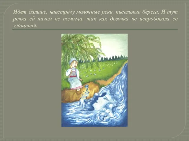 Идет дальше, навстречу молочные реки, кисельные берега. И тут речка ей