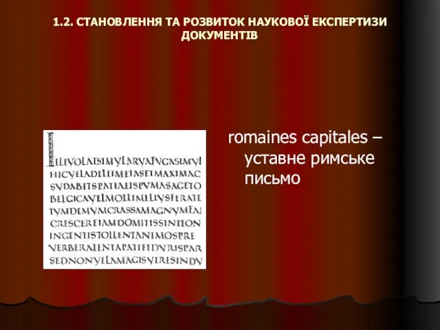 1.2. СТАНОВЛЕННЯ ТА РОЗВИТОК НАУКОВОЇ ЕКСПЕРТИЗИ ДОКУМЕНТІВ romaines capitales – уставне римське письмо