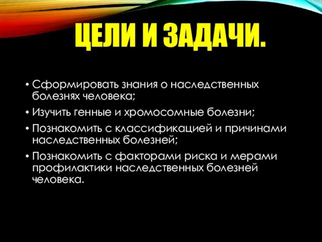 ЦЕЛИ И ЗАДАЧИ. Сформировать знания о наследственных болезнях человека; Изучить генные