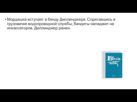 Мордашка вступает в банду Диллинджера. Спрятавшись в грузовичке водопроводной службы, бандиты нападают на инкассаторов. Диллинджер ранен.