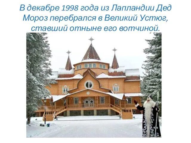 В декабре 1998 года из Лапландии Дед Мороз перебрался в Великий Устюг, ставший отныне его вотчиной.