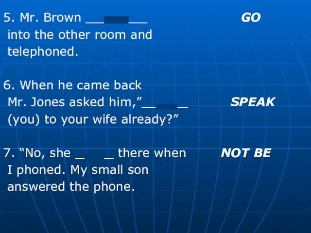 5. Mr. Brown ________ GO into the other room and telephoned.