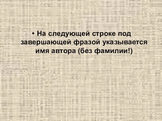 На следующей строке под завершающей фразой указывается имя автора (без фамилии!)