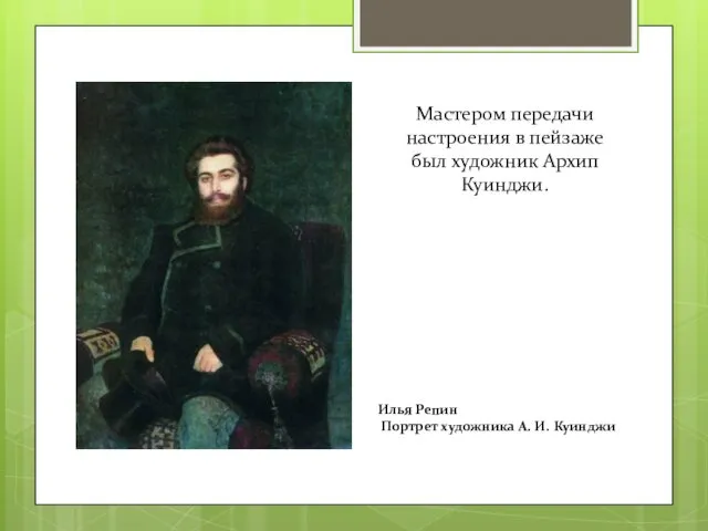 Мастером передачи настроения в пейзаже был художник Архип Куинджи. Илья Репин Портрет художника А. И. Куинджи