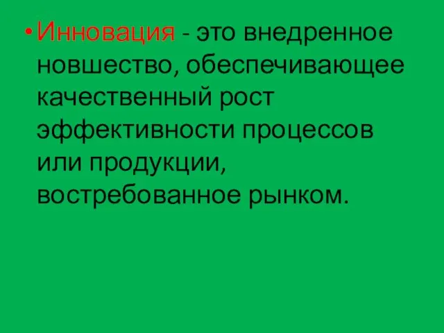 Инновация - это внедренное новшество, обеспечивающее качественный рост эффективности процессов или продукции, востребованное рынком.