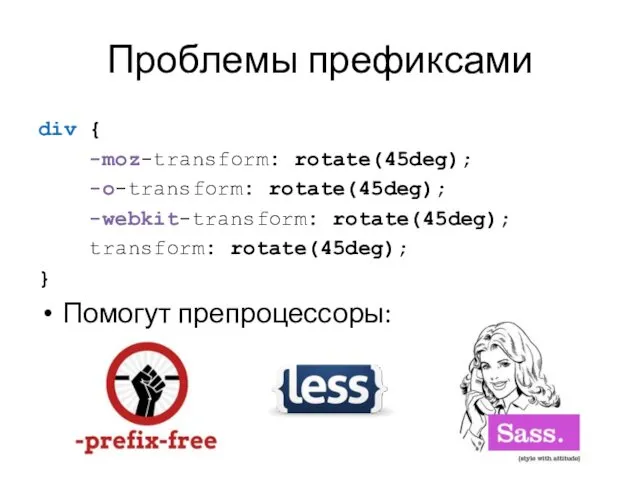 Проблемы префиксами div { -moz-transform: rotate(45deg); -o-transform: rotate(45deg); -webkit-transform: rotate(45deg); transform: rotate(45deg); } Помогут препроцессоры: