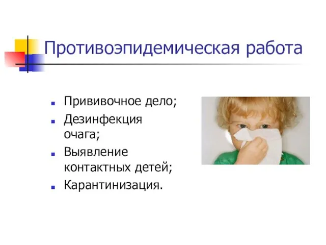 Противоэпидемическая работа Прививочное дело; Дезинфекция очага; Выявление контактных детей; Карантинизация.