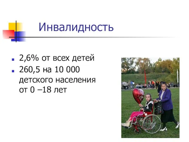 Инвалидность 2,6% от всех детей 260,5 на 10 000 детского населения от 0 –18 лет