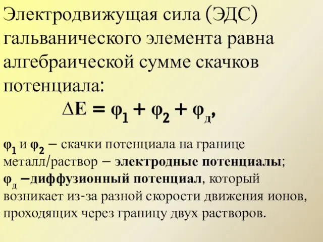 Электродвижущая сила (ЭДС) гальванического элемента равна алгебраической сумме скачков потенциала: ∆Е