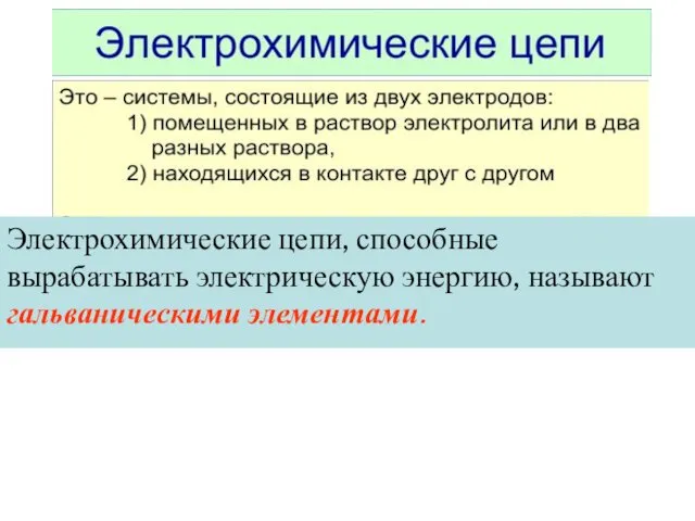 Электрохимические цепи, способные вырабатывать электрическую энергию, называют гальваническими элементами.