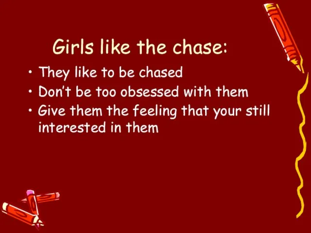Girls like the chase: They like to be chased Don’t be