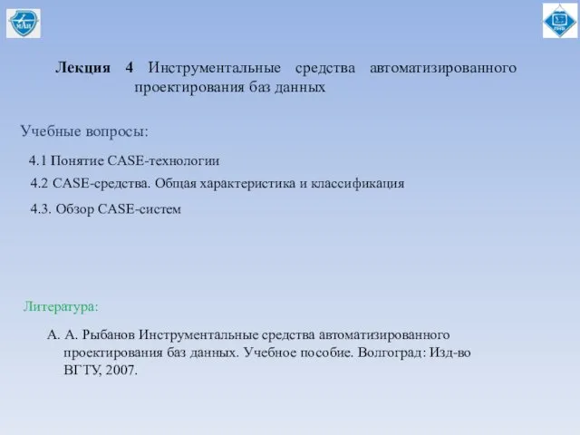 Лекция 4 Инструментальные средства автоматизированного проектирования баз данных Учебные вопросы: 4.1