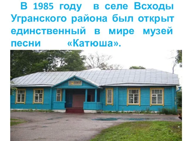 В 1985 году в селе Всходы Угранского района был открыт единственный в мире музей песни «Катюша».