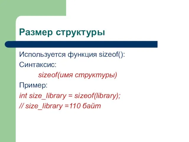 Размер структуры Используется функция sizeof(): Синтаксис: sizeof(имя структуры) Пример: int size_library