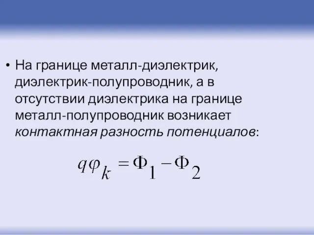 На границе металл-диэлектрик, диэлектрик-полупроводник, а в отсутствии диэлектрика на границе металл-полупроводник возникает контактная разность потенциалов: