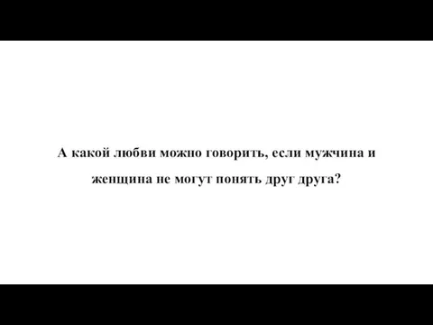 А какой любви можно говорить, если мужчина и женщина не могут понять друг друга?