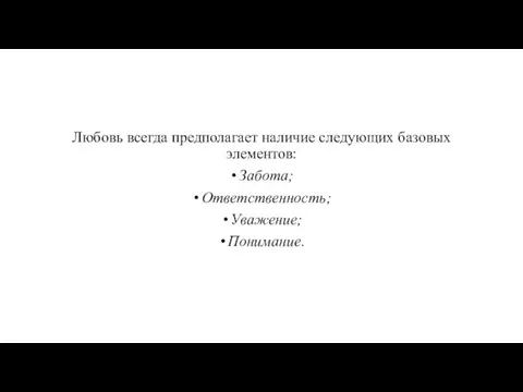 Любовь всегда предполагает наличие следующих базовых элементов: Забота; Ответственность; Уважение; Понимание.