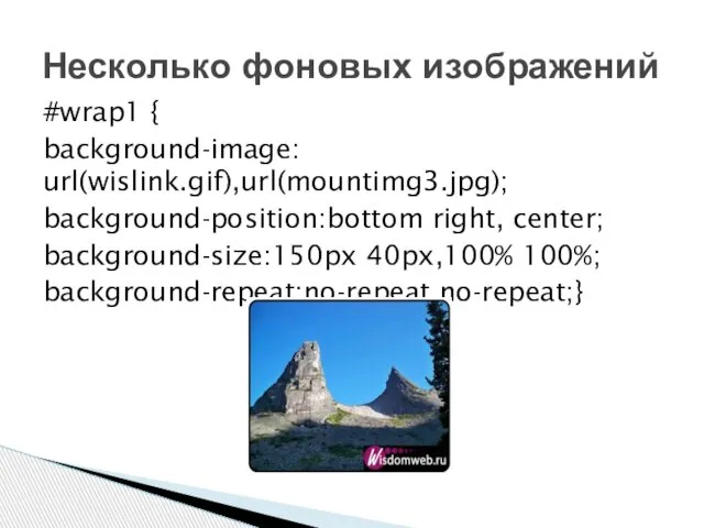 #wrap1 { background-image: url(wislink.gif),url(mountimg3.jpg); background-position:bottom right, center; background-size:150px 40px,100% 100%; background-repeat:no-repeat,no-repeat;} Несколько фоновых изображений