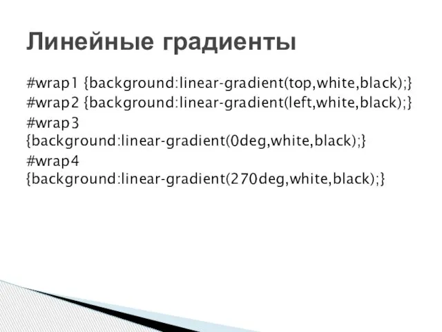 #wrap1 {background:linear-gradient(top,white,black);} #wrap2 {background:linear-gradient(left,white,black);} #wrap3 {background:linear-gradient(0deg,white,black);} #wrap4 {background:linear-gradient(270deg,white,black);} Линейные градиенты