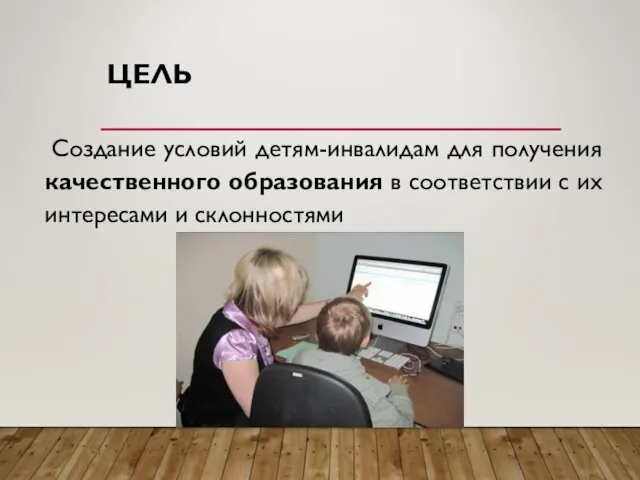 ЦЕЛЬ Создание условий детям-инвалидам для получения качественного образования в соответствии с их интересами и склонностями