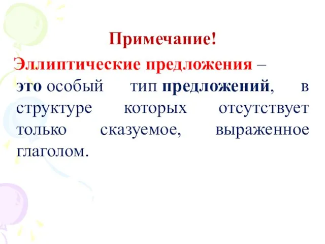 Примечание! Эллиптические предложения –это особый тип предложений, в структуре которых отсутствует только сказуемое, выраженное глаголом.