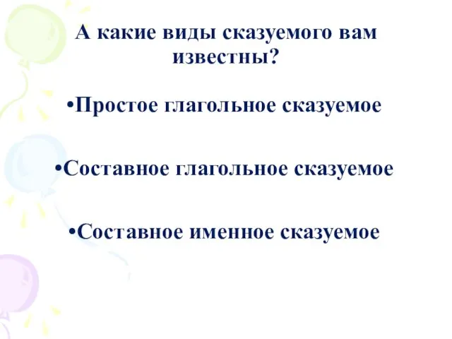 А какие виды сказуемого вам известны? Простое глагольное сказуемое Составное глагольное сказуемое Составное именное сказуемое