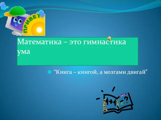 Математика – это гимнастика ума “Книга – книгой, а мозгами двигай”