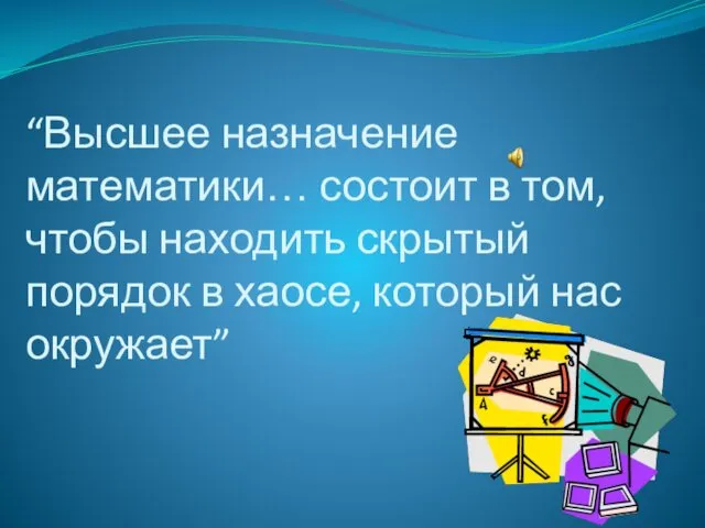 “Высшее назначение математики… состоит в том, чтобы находить скрытый порядок в хаосе, который нас окружает”